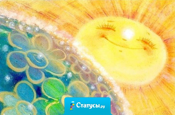 Солнышко на небе – это хорошо, но солнце в душе - важнее. Берегите свое солнце.